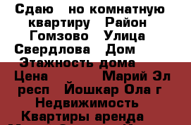 Сдаю 1-но комнатную  квартиру › Район ­ Гомзово › Улица ­ Свердлова › Дом ­ 52 › Этажность дома ­ 5 › Цена ­ 9 000 - Марий Эл респ., Йошкар-Ола г. Недвижимость » Квартиры аренда   . Марий Эл респ.,Йошкар-Ола г.